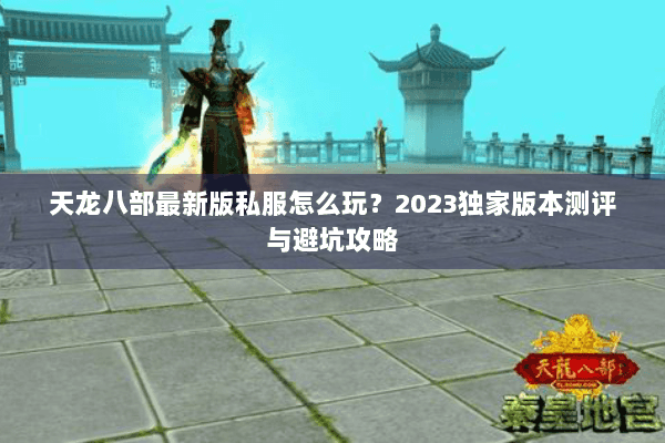 天龙八部最新版私服怎么玩?2023独家版本测评与避坑攻略 天龙八部最新版私服怎么玩?2023独家版本测评与避坑攻略