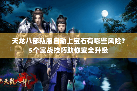 天龙八部私服自动上宝石有哪些风险？5个实战技巧助你安全升级