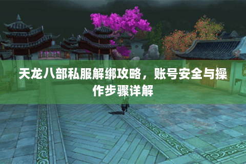 天龙八部私服解绑攻略，账号安全与操作步骤详解