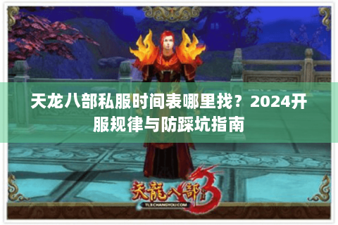 天龙八部私服时间表哪里找？2024开服规律与防踩坑指南