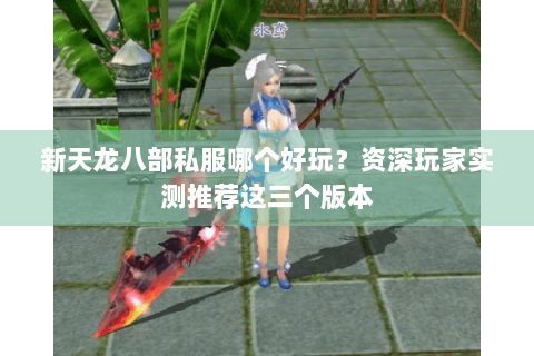 新天龙八部私服哪个好玩？资深玩家实测推荐这三个版本