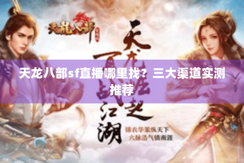 天龙八部sf直播哪里找？三大渠道实测推荐