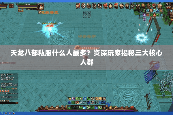天龙八部私服什么人最多?资深玩家揭秘三大核心人群 天龙八部私服什么人最多?资深玩家揭秘三大核心人群
