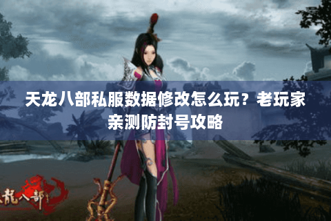 天龙八部私服数据修改怎么玩？老玩家亲测防封号攻略