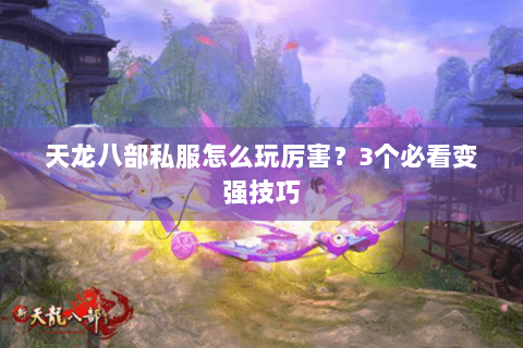 天龙八部私服怎么玩厉害？3个必看变强技巧