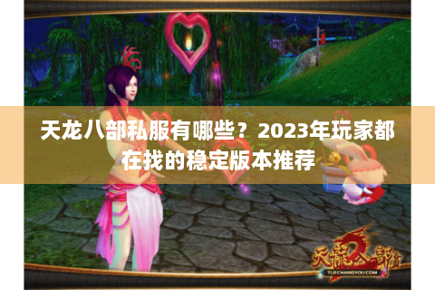 天龙八部私服有哪些?2023年玩家都在找的稳定版本推荐 天龙八部私服有哪些?2023年玩家都在找的稳定版本推荐