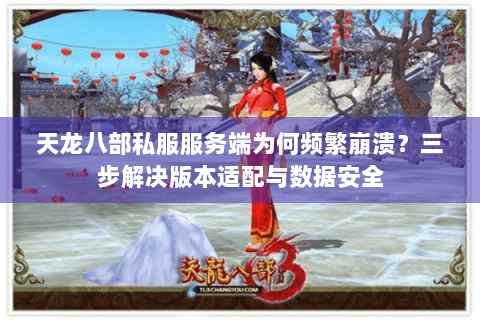 天龙八部私服服务端为何频繁崩溃？三步解决版本适配与数据安全