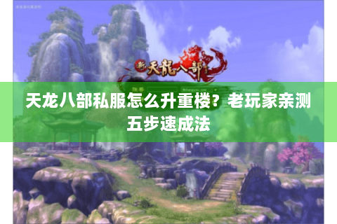 天龙八部私服怎么升重楼？老玩家亲测五步速成法