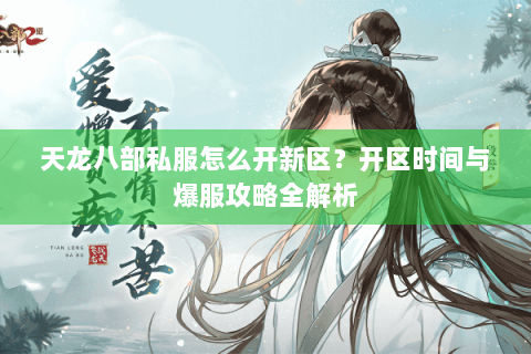 天龙八部私服怎么开新区？开区时间与爆服攻略全解析