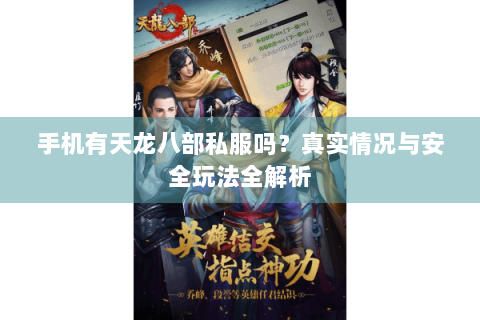 手机有天龙八部私服吗？真实情况与安全玩法全解析