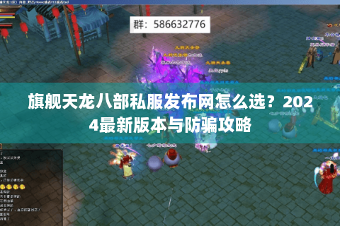 旗舰天龙八部私服发布网怎么选？2024最新版本与防骗攻略