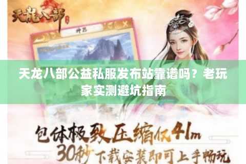 天龙八部公益私服发布站靠谱吗？老玩家实测避坑指南