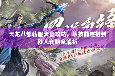 天龙八部私服天山攻略，从技能连招到秒人套路全解析