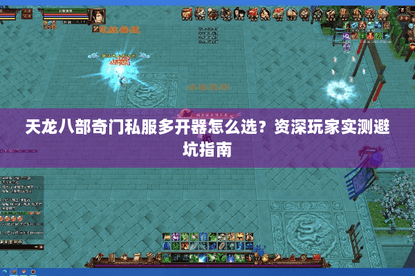 天龙八部奇门私服多开器怎么选？资深玩家实测避坑指南