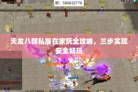 天龙八部私服在家玩全攻略,三步实现安全畅玩 天龙八部私服在家玩全攻略,三步实现安全畅玩