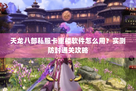 天龙八部私服卡重楼软件怎么用？实测防封通关攻略