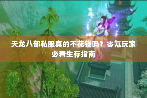 天龙八部私服真的不花钱吗?零氪玩家必看生存指南 天龙八部私服真的不花钱吗?零氪玩家必看生存指南