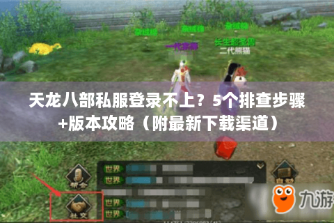 天龙八部私服登录不上?5个排查步骤+版本攻略(附最新下载渠道) 天龙八部私服登录不上?5个排查步骤+版本攻略(附最新下载渠道)