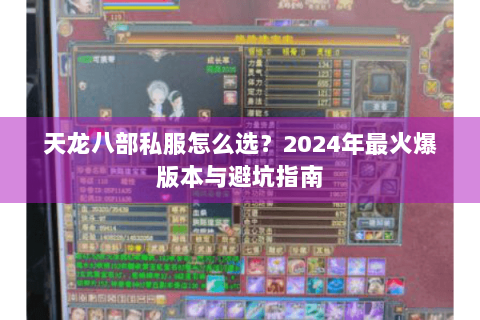 天龙八部私服怎么选？2024年最火爆版本与避坑指南