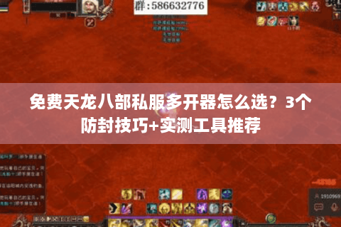 免费天龙八部私服多开器怎么选？3个防封技巧+实测工具推荐