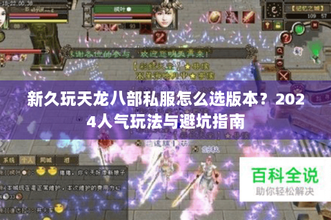新久玩天龙八部私服怎么选版本?2024人气玩法与避坑指南 新久玩天龙八部私服怎么选版本?2024人气玩法与避坑指南