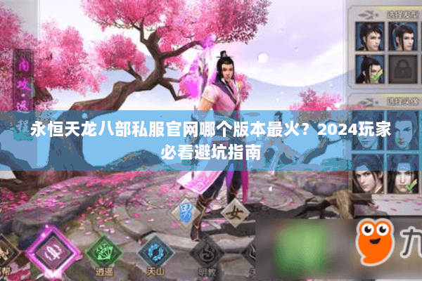 永恒天龙八部私服官网哪个版本最火？2024玩家必看避坑指南