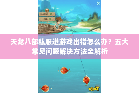 天龙八部私服进游戏出错怎么办?五大常见问题解决方法全解析 天龙八部私服进游戏出错怎么办?五大常见问题解决方法全解析