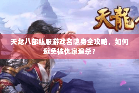 天龙八部私服游戏名隐身全攻略,如何避免被仇家追杀? 天龙八部私服游戏名隐身全攻略,如何避免被仇家追杀?