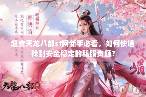 超变天龙八部sf网新手必看,如何快速找到安全稳定的私服资源? 超变天龙八部sf网新手必看,如何快速找到安全稳定的私服资源?