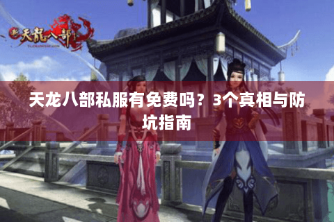 天龙八部私服有免费吗?3个真相与防坑指南 天龙八部私服有免费吗?3个真相与防坑指南