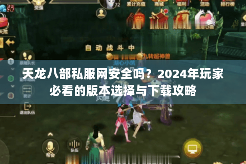 天龙八部私服网安全吗?2024年玩家必看的版本选择与下载攻略 天龙八部私服网安全吗?2024年玩家必看的版本选择与下载攻略