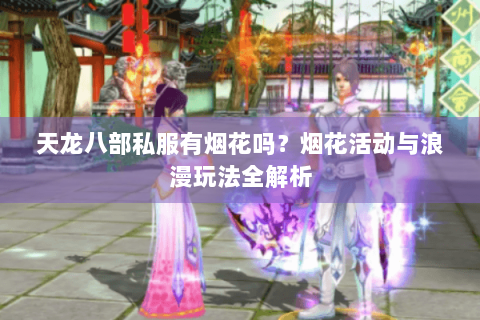 天龙八部私服有烟花吗？烟花活动与浪漫玩法全解析