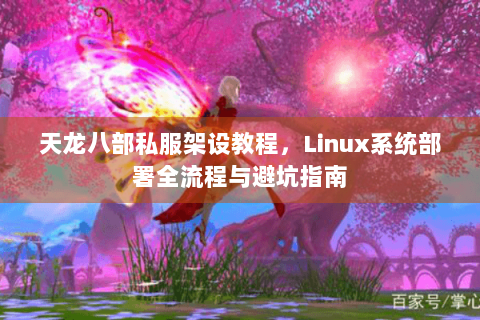 天龙八部私服架设教程,Linux系统部署全流程与避坑指南 天龙八部私服架设教程,Linux系统部署全流程与避坑指南
