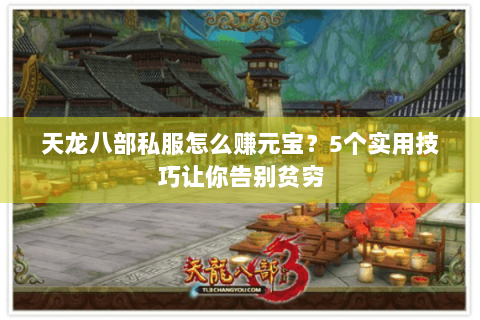 天龙八部私服怎么赚元宝?5个实用技巧让你告别贫穷 天龙八部私服怎么赚元宝?5个实用技巧让你告别贫穷