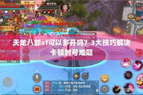 天龙八部sf可以多开吗？3大技巧解决卡顿封号难题