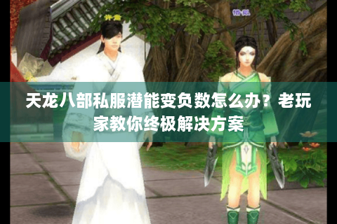 天龙八部私服潜能变负数怎么办？老玩家教你终极解决方案