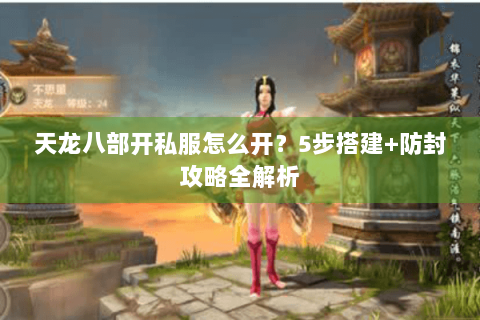 天龙八部开私服怎么开?5步搭建+防封攻略全解析 天龙八部开私服怎么开?5步搭建+防封攻略全解析