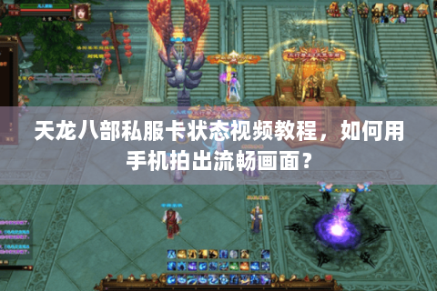 天龙八部私服卡状态视频教程，如何用手机拍出流畅画面？