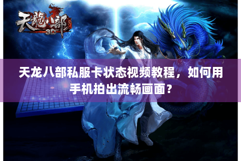 天龙八部私服卡状态视频教程，如何用手机拍出流畅画面？
