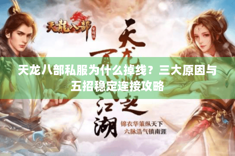 天龙八部私服为什么掉线?三大原因与五招稳定连接攻略 天龙八部私服为什么掉线?三大原因与五招稳定连接攻略