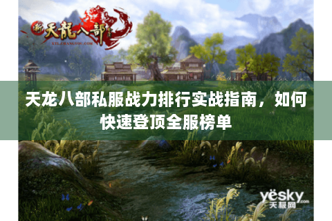 天龙八部私服战力排行实战指南，如何快速登顶全服榜单