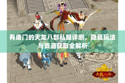 有唐门的天龙八部私服评测,隐藏玩法与资源获取全解析 有唐门的天龙八部私服评测,隐藏玩法与资源获取全解析