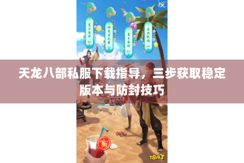 天龙八部私服下载指导，三步获取稳定版本与防封技巧