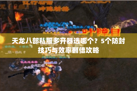 天龙八部私服多开器选哪个?5个防封技巧与效率翻倍攻略 天龙八部私服多开器选哪个?5个防封技巧与效率翻倍攻略