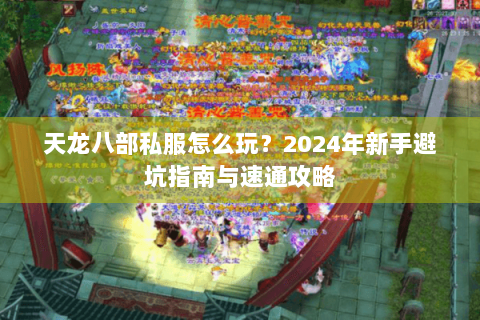 天龙八部私服怎么玩？2024年新手避坑指南与速通攻略