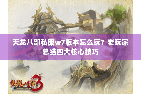 天龙八部私服w7版本怎么玩？老玩家总结四大核心技巧