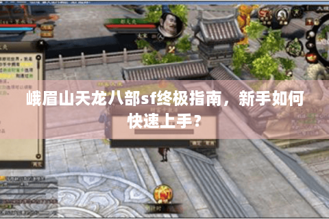 峨眉山天龙八部sf终极指南，新手如何快速上手？