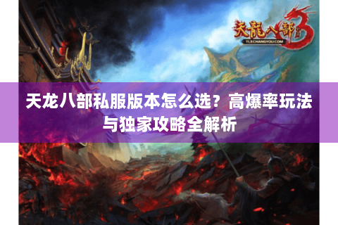 天龙八部私服版本怎么选?高爆率玩法与独家攻略全解析 天龙八部私服版本怎么选?高爆率玩法与独家攻略全解析