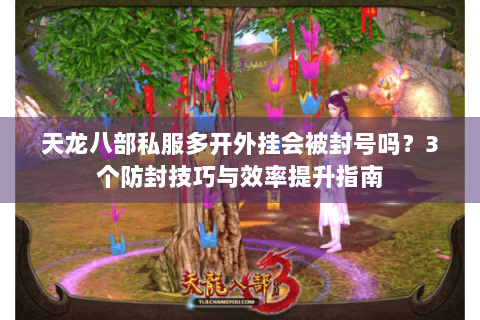 天龙八部私服多开外挂会被封号吗？3个防封技巧与效率提升指南
