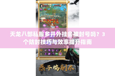 天龙八部私服多开外挂会被封号吗？3个防封技巧与效率提升指南